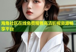 海角社区在线免费观看高清影视资源畅享平台