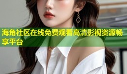 海角社区在线免费观看高清影视资源畅享平台