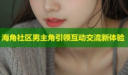 海角社区男主角引领互动交流新体验