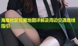 海角社区位置地图详解及周边交通路线指引