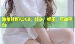 海角社区K5C8：社交、娱乐、互动平台