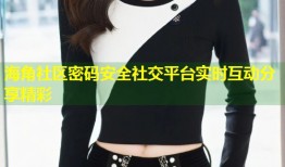 海角社区密码安全社交平台实时互动分享精彩