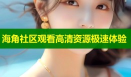 海角社区观看高清资源极速体验