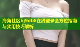海角社区hj9db8在线登录全方位指南与实用技巧解析