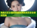 海角社区会被抓吗最新揭秘真实安全使用指南