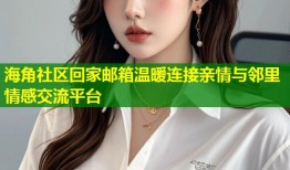 海角社区回家邮箱温暖连接亲情与邻里情感交流平台