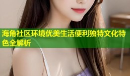 海角社区环境优美生活便利独特文化特色全解析