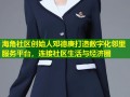 海角社区创始人邓德庚打造数字化邻里服务平台，连接社区生活与经济圈