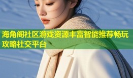 海角阁社区游戏资源丰富智能推荐畅玩攻略社交平台