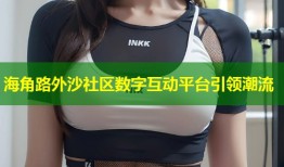 海角路外沙社区数字互动平台引领潮流