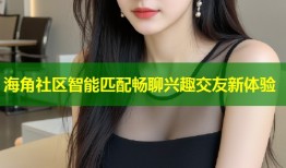 海角社区智能匹配畅聊兴趣交友新体验