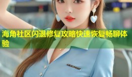 海角社区闪退修复攻略快速恢复畅聊体验