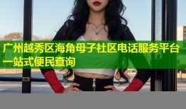 广州越秀区海角母子社区电话服务平台一站式便民查询