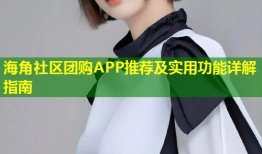 海角社区团购APP推荐及实用功能详解指南