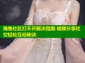 海角社区打不开解决指南 视频分享社交轻松互动秘诀