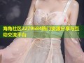 海角社区2279684热门资源分享与互动交流平台