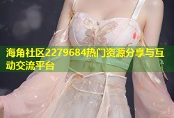 海角社区2279684热门资源分享与互动交流平台