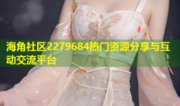 海角社区2279684热门资源分享与互动交流平台