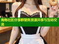 海角社区分享群聚焦资源共享与互动交流