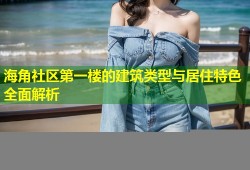 海角社区第一楼的建筑类型与居住特色全面解析