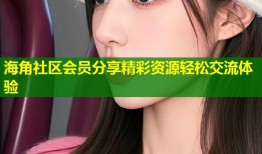 海角社区会员分享精彩资源轻松交流体验