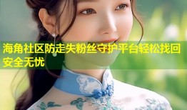 海角社区防走失粉丝守护平台轻松找回安全无忧