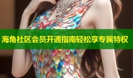 海角社区会员开通指南轻松享专属特权