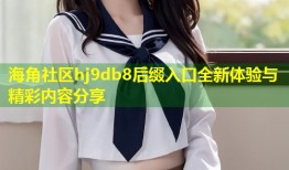海角社区hj9db8后缀入口全新体验与精彩内容分享
