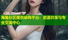 海角社区南京幼师平台：资源共享与专业交流中心