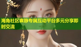 海角社区袁静专属互动平台多元分享即时交流