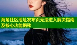 海角社区地址发布页无法进入解决指南及核心功能揭秘