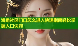 海角社区门口怎么进入快速指南轻松掌握入口诀窍