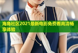 海角社区2021最新电影免费看高清畅享体验