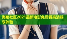 海角社区2021最新电影免费看高清畅享体验