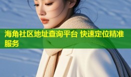 海角社区地址查询平台 快速定位精准服务