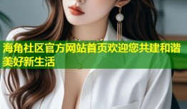 海角社区官方网站首页欢迎您共建和谐美好新生活