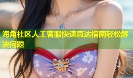 海角社区人工客服快速直达指南轻松解决问题