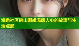 海角社区佛山娜姐温暖人心的故事与生活点滴