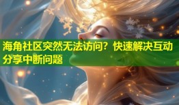 海角社区突然无法访问？快速解决互动分享中断问题