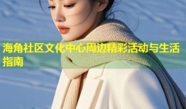 海角社区文化中心周边精彩活动与生活指南