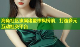 海角社区隶属诸暨市枫桥镇，打造多元互动社交平台