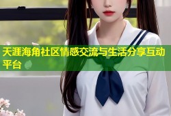 天涯海角社区情感交流与生活分享互动平台