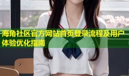 海角社区官方网站首页登录流程及用户体验优化指南