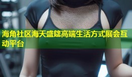 海角社区海天盛筵高端生活方式展会互动平台