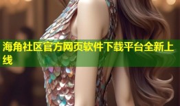 海角社区官方网页软件下载平台全新上线