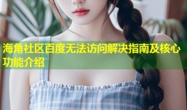 海角社区百度无法访问解决指南及核心功能介绍