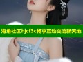 海角社区hjcf3c畅享互动交流新天地