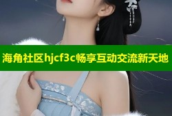 海角社区hjcf3c畅享互动交流新天地
