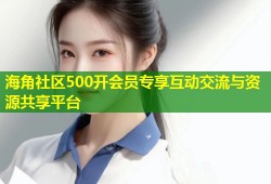 海角社区500开会员专享互动交流与资源共享平台