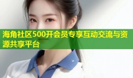 海角社区500开会员专享互动交流与资源共享平台